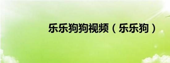 乐乐狗狗视频（乐乐狗）