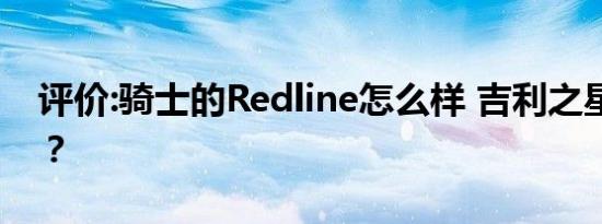 评价:骑士的Redline怎么样 吉利之星怎么样？