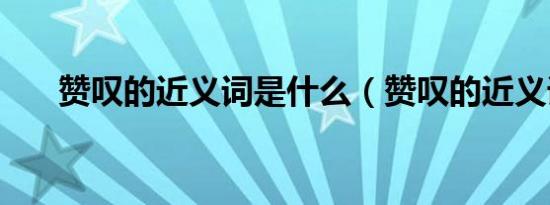 赞叹的近义词是什么（赞叹的近义词）