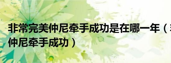 非常完美仲尼牵手成功是在哪一年（非常完美仲尼牵手成功）