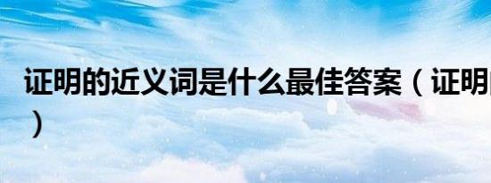 证明的近义词是什么最佳答案（证明的近义词）