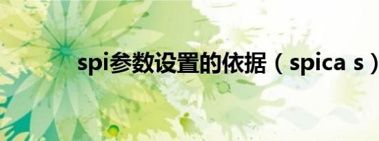 spi参数设置的依据（spica s）