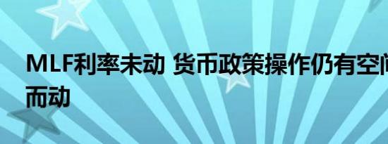 MLF利率未动 货币政策操作仍有空间将相机而动