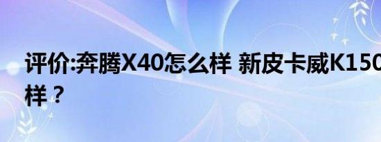 评价:奔腾X40怎么样 新皮卡威K150GT怎么样？