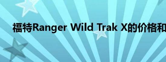 福特Ranger Wild Trak X的价格和规格