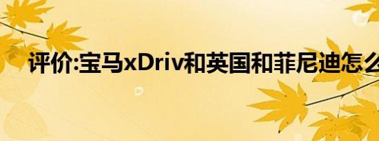 评价:宝马xDriv和英国和菲尼迪怎么样？