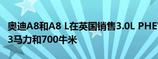 奥迪A8和A8 L在英国销售3.0L PHEV套装443马力和700牛米