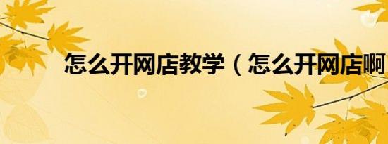 怎么开网店教学（怎么开网店啊）
