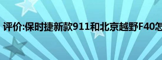 评价:保时捷新款911和北京越野F40怎么样？