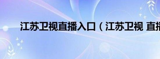 江苏卫视直播入口（江苏卫视 直播）