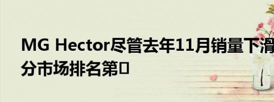MG Hector尽管去年11月销量下滑 但在细分市场排名第�