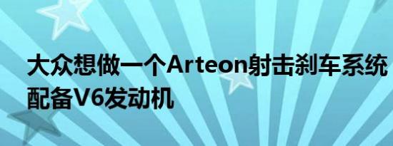 大众想做一个Arteon射击刹车系统 给Atlas配备V6发动机