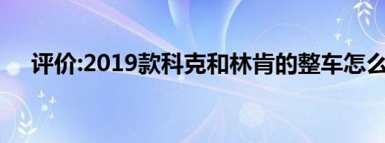 评价:2019款科克和林肯的整车怎么样？