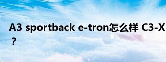 A3 sportback e-tron怎么样 C3-XR多少钱？