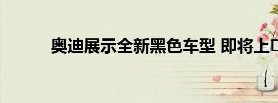 奥迪展示全新黑色车型 即将上�