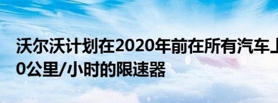 沃尔沃计划在2020年前在所有汽车上安装180公里/小时的限速器