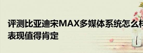 评测比亚迪宋MAX多媒体系统怎么样 科技感表现值得肯定