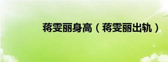 蒋雯丽身高（蒋雯丽出轨）