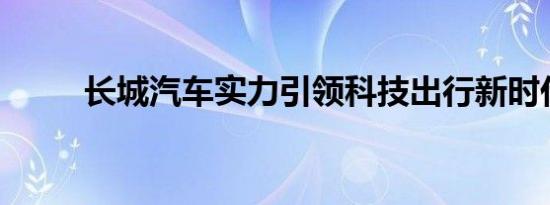 长城汽车实力引领科技出行新时代