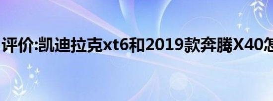 评价:凯迪拉克xt6和2019款奔腾X40怎么样？