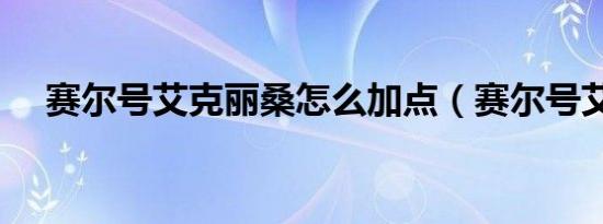 赛尔号艾克丽桑怎么加点（赛尔号艾克）