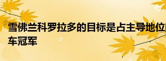 雪佛兰科罗拉多的目标是占主导地位的中型卡车冠军