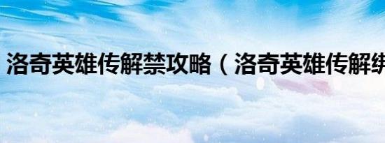 洛奇英雄传解禁攻略（洛奇英雄传解绑药水）
