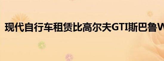 现代自行车租赁比高尔夫GTI斯巴鲁WRX贵