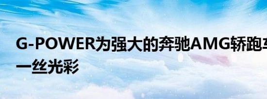 G-POWER为强大的奔驰AMG轿跑车增添了一丝光彩
