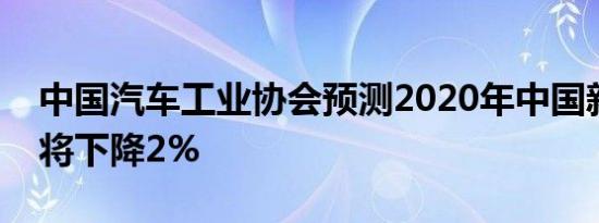 中国汽车工业协会预测2020年中国新车销量将下降2%