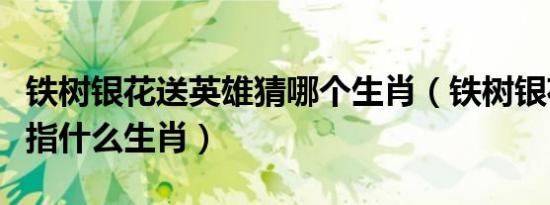 铁树银花送英雄猜哪个生肖（铁树银花送英雄指什么生肖）