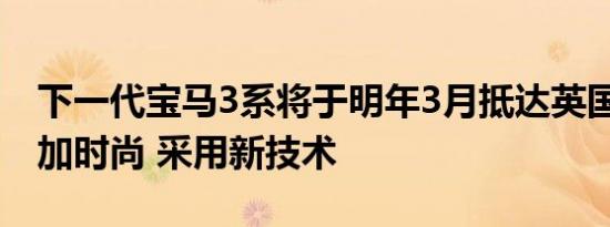 下一代宝马3系将于明年3月抵达英国 外观更加时尚 采用新技术