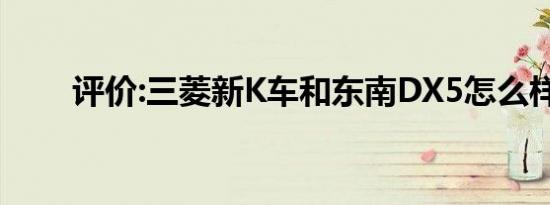 评价:三菱新K车和东南DX5怎么样？