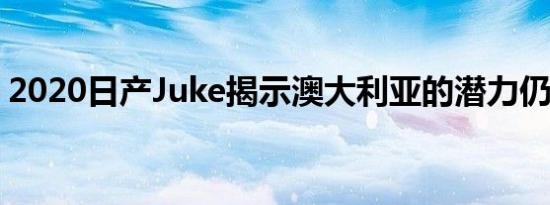 2020日产Juke揭示澳大利亚的潜力仍不明朗