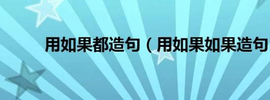 用如果都造句（用如果如果造句）