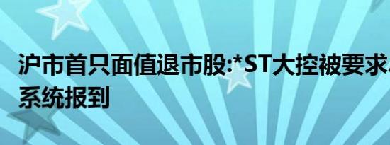 沪市首只面值退市股:*ST大控被要求尽快股转系统报到