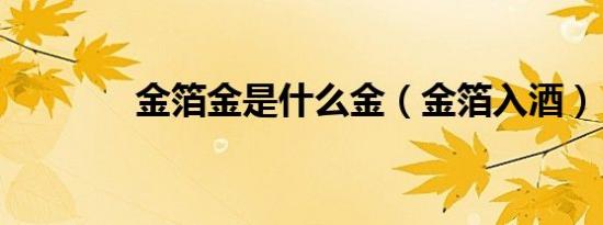 金箔金是什么金（金箔入酒）