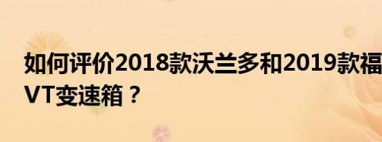 如何评价2018款沃兰多和2019款福雷斯特CVT变速箱？