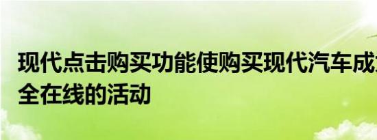 现代点击购买功能使购买现代汽车成为一项完全在线的活动