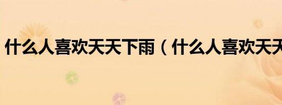 什么人喜欢天天下雨（什么人喜欢天天下雨）
