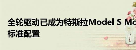 全轮驱动已成为特斯拉Model S Model X的标准配置