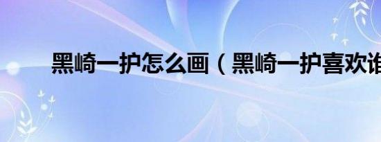 黑崎一护怎么画（黑崎一护喜欢谁）