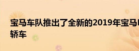 宝马车队推出了全新的2019年宝马M5竞赛轿车