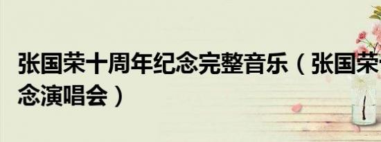 张国荣十周年纪念完整音乐（张国荣十周年纪念演唱会）