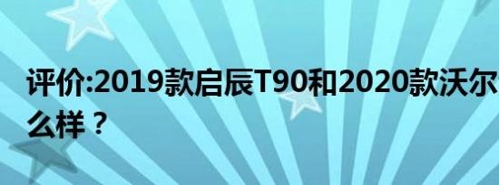 评价:2019款启辰T90和2020款沃尔沃S60怎么样？