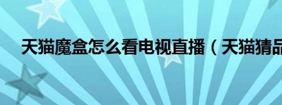 天猫魔盒怎么看电视直播（天猫猜品牌）