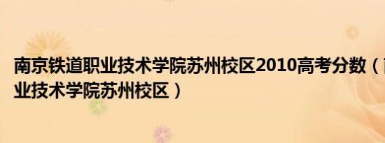 南京铁道职业技术学院苏州校区2010高考分数（南京铁道职业技术学院苏州校区）