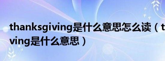 thanksgiving是什么意思怎么读（thanksgiving是什么意思）