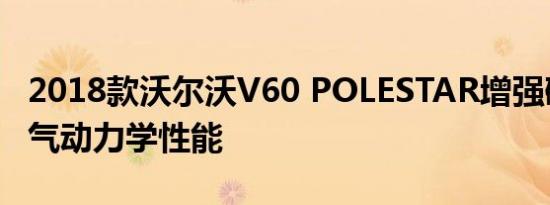 2018款沃尔沃V60 POLESTAR增强碳纤维空气动力学性能
