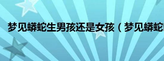 梦见蟒蛇生男孩还是女孩（梦见蟒蛇吃蛇）